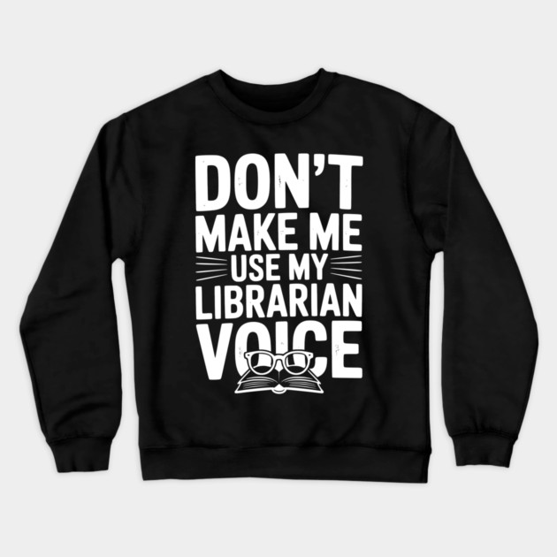 Don’t Make Me Use My Librarian Voice Crewneck Sweatshirt by Frank Ring