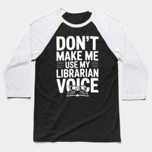 Don’t Make Me Use My Librarian Voice Baseball T-Shirt