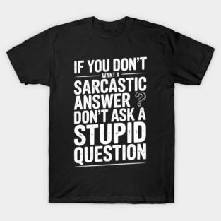 If You Don’t Want a Sarcastic Answer Don’t Ask a Stupid Question T-Shirt