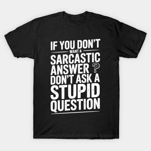 If You Don’t Want a Sarcastic Answer Don’t Ask a Stupid Question T-Shirt by Frank Ring