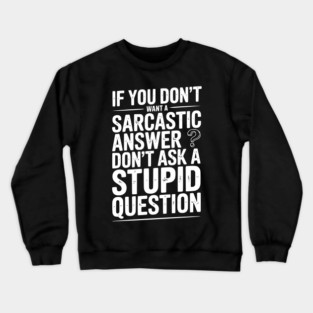 If You Don’t Want a Sarcastic Answer Don’t Ask a Stupid Question Crewneck Sweatshirt