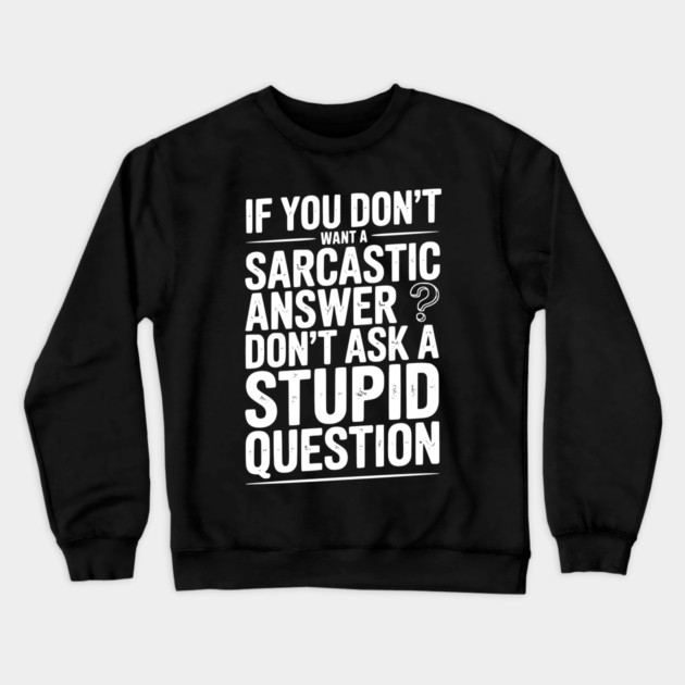 If You Don’t Want a Sarcastic Answer Don’t Ask a Stupid Question Crewneck Sweatshirt by Frank Ring