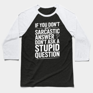 If You Don’t Want a Sarcastic Answer Don’t Ask a Stupid Question Baseball T-Shirt