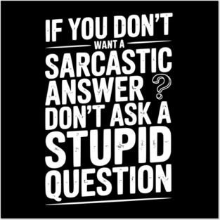 If You Don’t Want a Sarcastic Answer Don’t Ask a Stupid Question Posters and Art