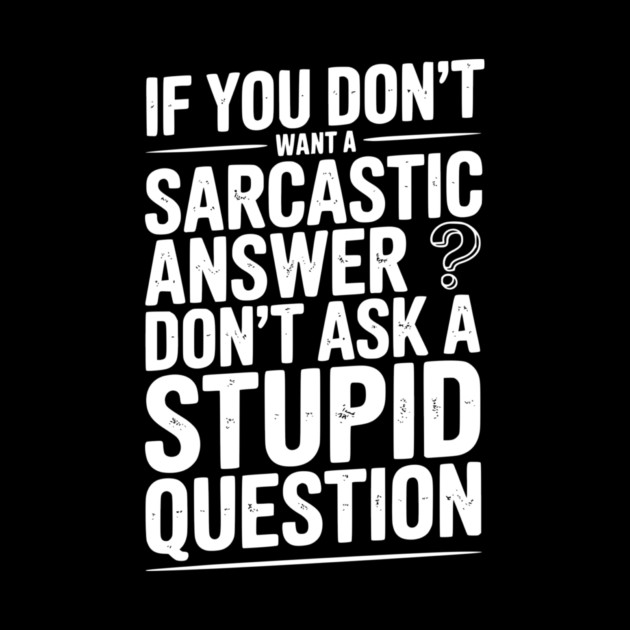 If You Don’t Want a Sarcastic Answer Don’t Ask a Stupid Question by Frank Ring