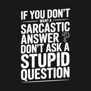 If You Don’t Want a Sarcastic Answer Don’t Ask a Stupid Question T-Shirt