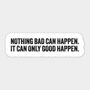 nothing bad can happen it can only good happen Sticker