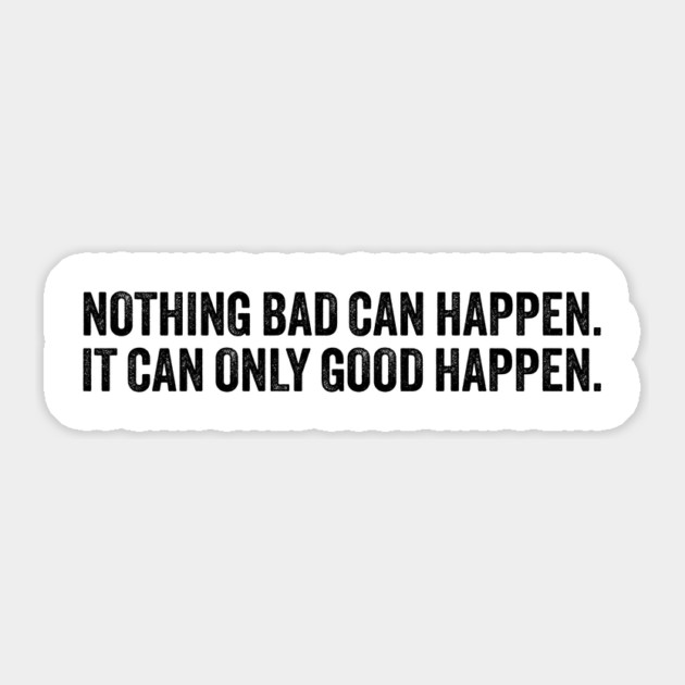 nothing bad can happen it can only good happen Sticker by ArtistTee ⭐⭐⭐⭐⭐