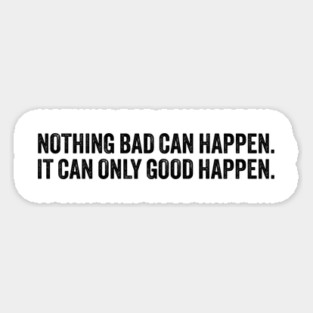 nothing bad can happen it can only good happen Magnet