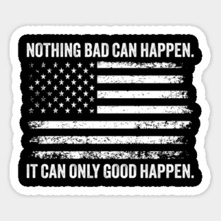 NOTHING BAD CAN HAPPEN IT CAN ONLY GOOD HAPPEN Magnet
