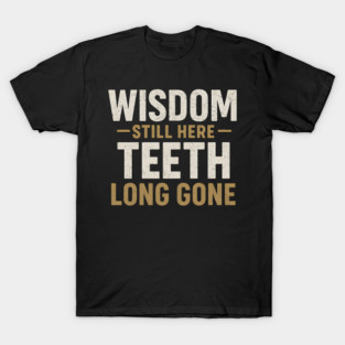 Wisdom Still Here Teeth Long Gone Funny Aging Quote Graphic Gift T-Shirt