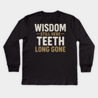 Wisdom Still Here Teeth Long Gone Funny Aging Quote Graphic Gift Kids Long Sleeve T-Shirt