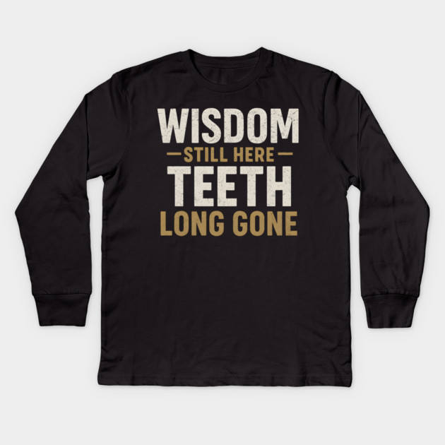 Wisdom Still Here Teeth Long Gone Funny Aging Quote Graphic Gift Kids Long Sleeve T-Shirt by MakerMind8.2