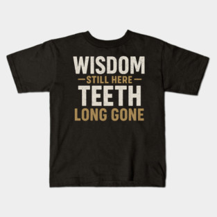 Wisdom Still Here Teeth Long Gone Funny Aging Quote Graphic Gift Kids T-Shirt