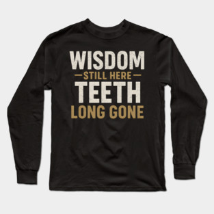 Wisdom Still Here Teeth Long Gone Funny Aging Quote Graphic Gift Long Sleeve T-Shirt