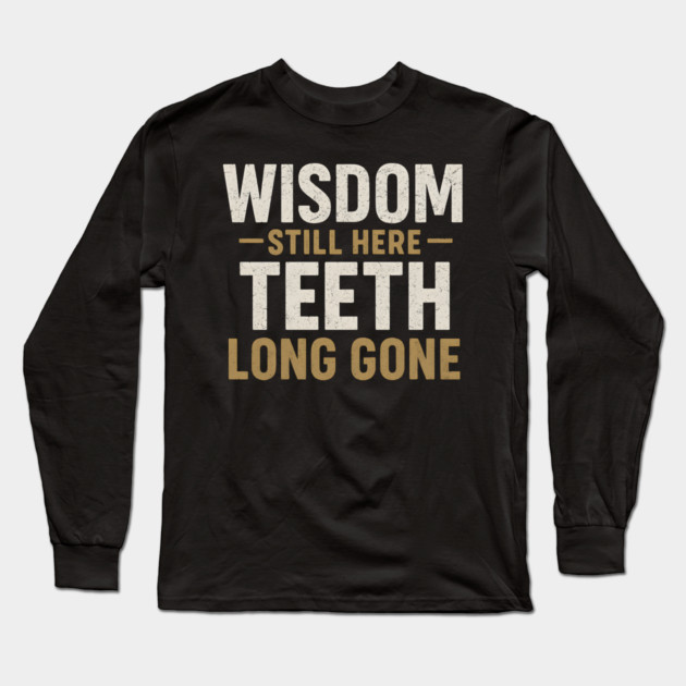 Wisdom Still Here Teeth Long Gone Funny Aging Quote Graphic Gift Long Sleeve T-Shirt by MakerMind8.2