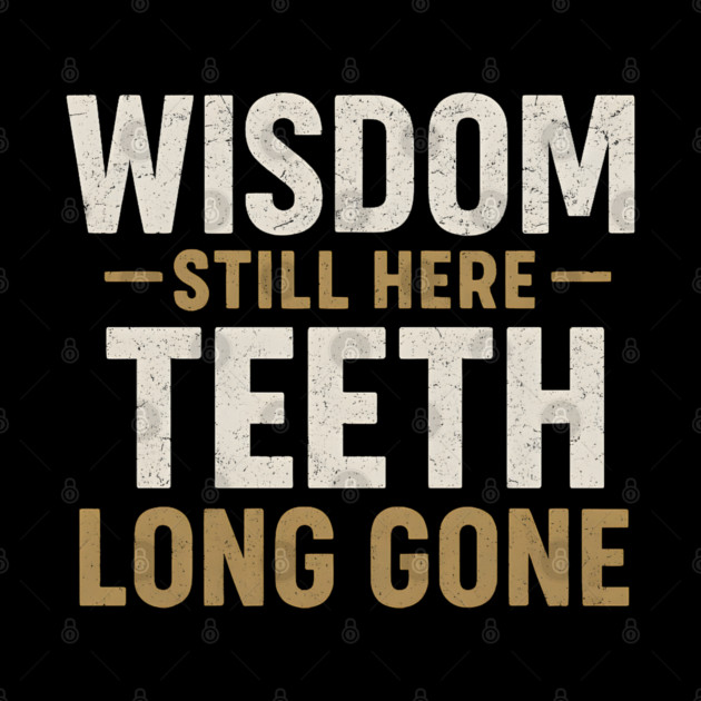 Wisdom Still Here Teeth Long Gone Funny Aging Quote Graphic Gift by MakerMind8.2