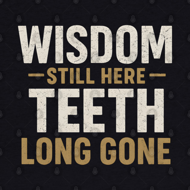 Wisdom Still Here Teeth Long Gone Funny Aging Quote Graphic Gift by MakerMind8.2