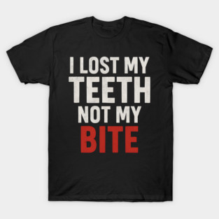 I Lost My Teeth Not My Bite Funny Aging Quote Graphic Gift T-Shirt