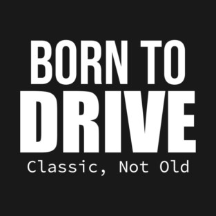 born to drive classic , not old cars T-Shirt