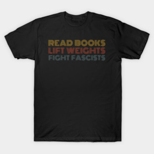 read-books-lift-weights-fight-fascists T-Shirt