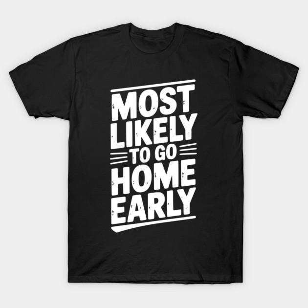 Most Likely To Go Home Early T-Shirt by Frank Ring