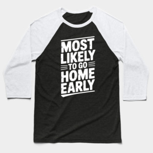 Most Likely To Go Home Early Baseball T-Shirt