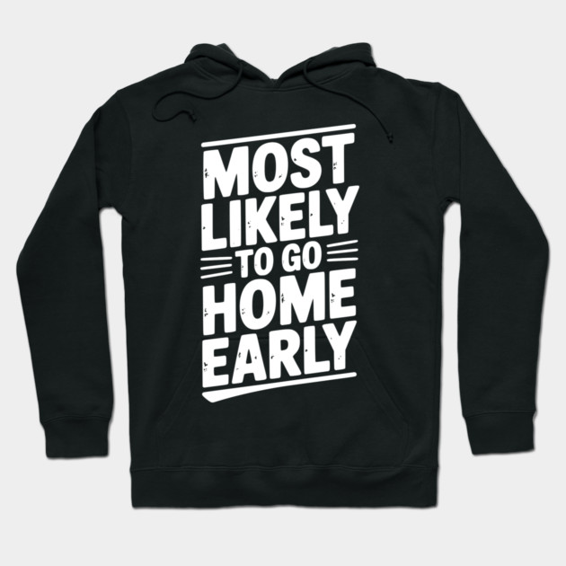 Most Likely To Go Home Early Hoodie by Frank Ring
