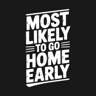 Most Likely To Go Home Early T-Shirt