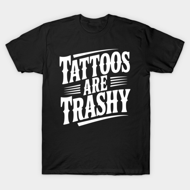 Tattoos Are Trashy T-Shirt by Frank Ring