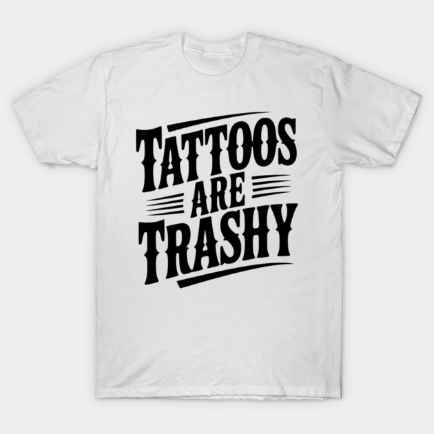 Tattoos Are Trashy T-Shirt by Frank Ring