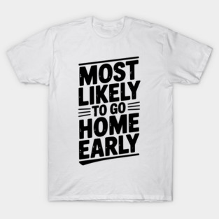 Most Likely To Go Home Early T-Shirt