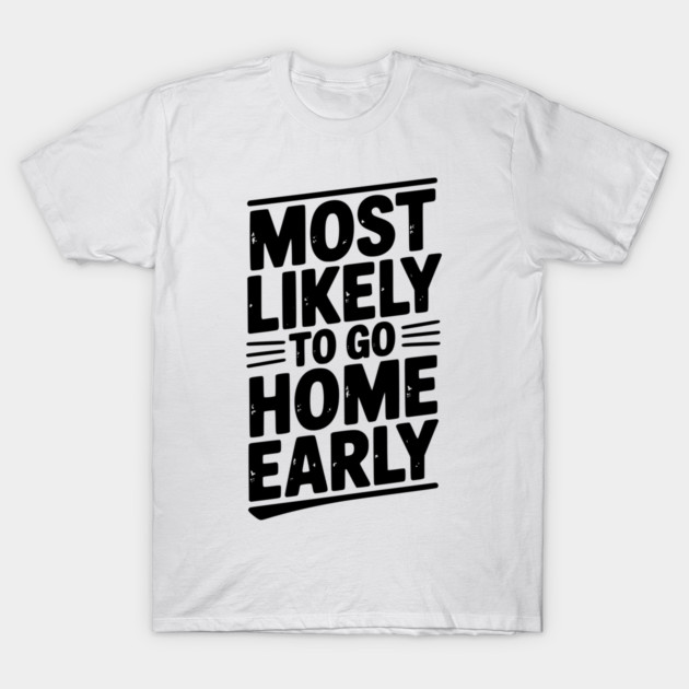 Most Likely To Go Home Early T-Shirt by Frank Ring