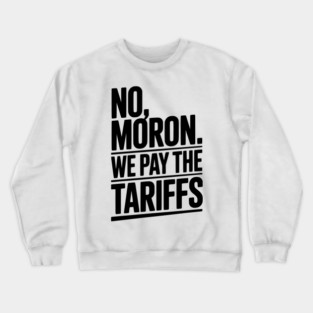 No, Moron. We Pay The Tariffs Crewneck Sweatshirt