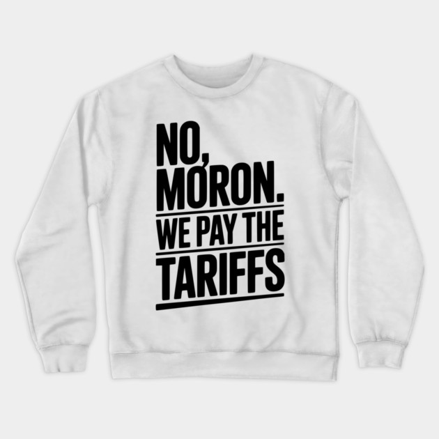 No, Moron. We Pay The Tariffs Crewneck Sweatshirt by Frank Ring
