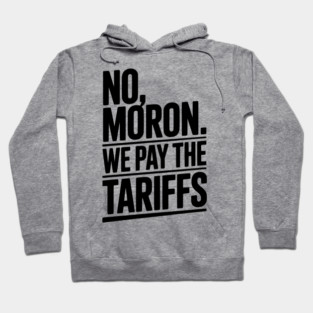 No, Moron. We Pay The Tariffs Hoodie