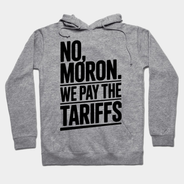 No, Moron. We Pay The Tariffs Hoodie by Frank Ring