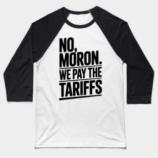 No, Moron. We Pay The Tariffs Baseball T-Shirt