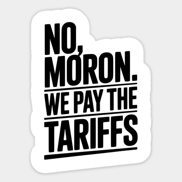 No, Moron. We Pay The Tariffs Magnet by Frank Ring