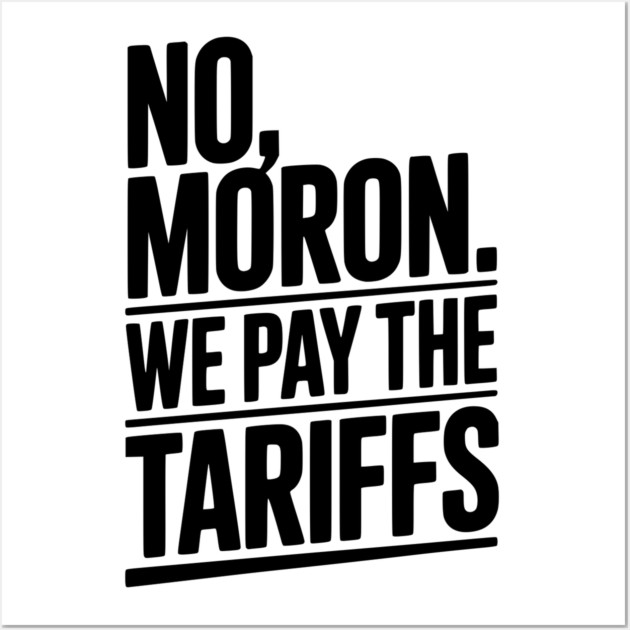 No, Moron. We Pay The Tariffs Wall Art by Frank Ring