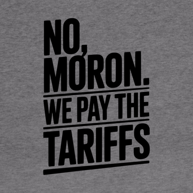 No, Moron. We Pay The Tariffs by Frank Ring