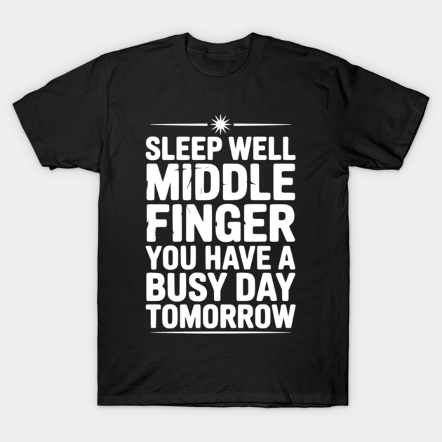 Sleep Well Middle Finger You Have a Busy Day Tomorrow T-Shirt by Frank Ring