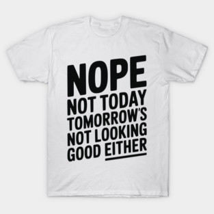Nope Not Today Tomorrow’s Not Looking Good Either T-Shirt