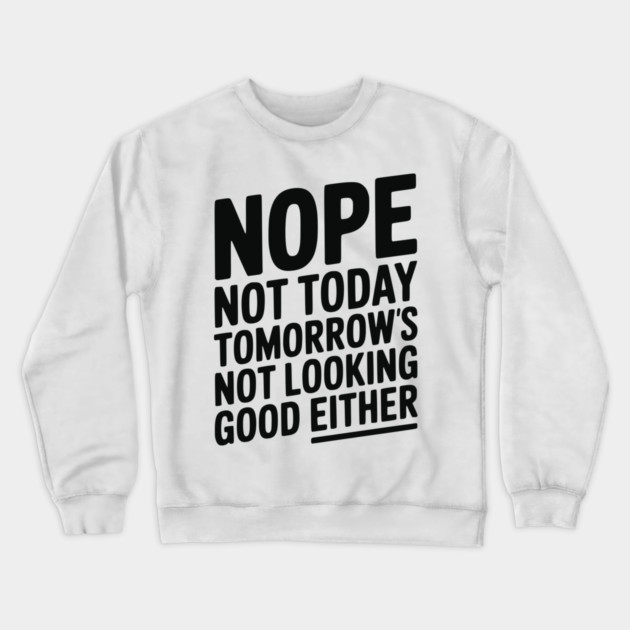 Nope Not Today Tomorrow’s Not Looking Good Either Crewneck Sweatshirt by Frank Ring