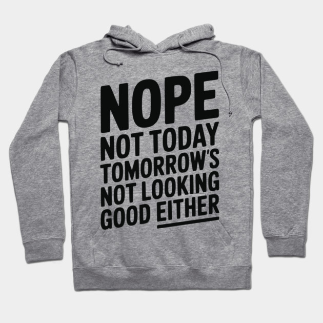 Nope Not Today Tomorrow’s Not Looking Good Either Hoodie by Frank Ring