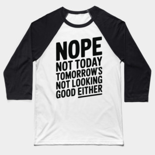 Nope Not Today Tomorrow’s Not Looking Good Either Baseball T-Shirt
