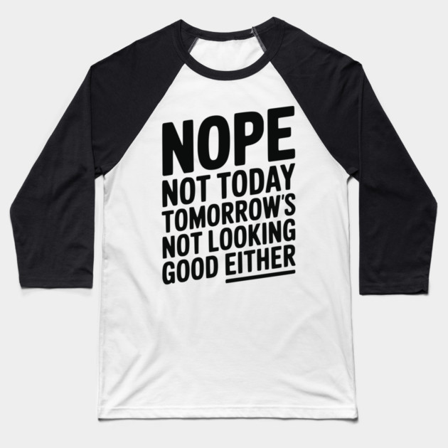 Nope Not Today Tomorrow’s Not Looking Good Either Baseball T-Shirt by Frank Ring