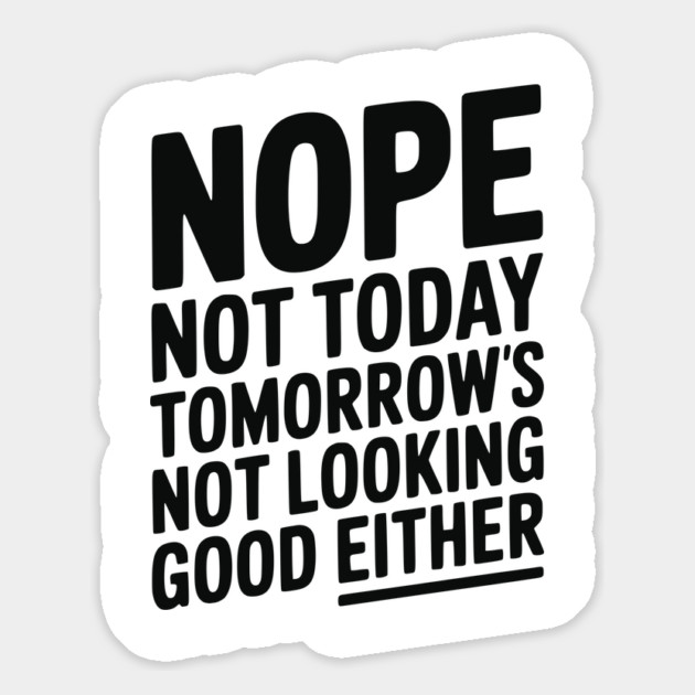 Nope Not Today Tomorrow’s Not Looking Good Either Magnet by Frank Ring