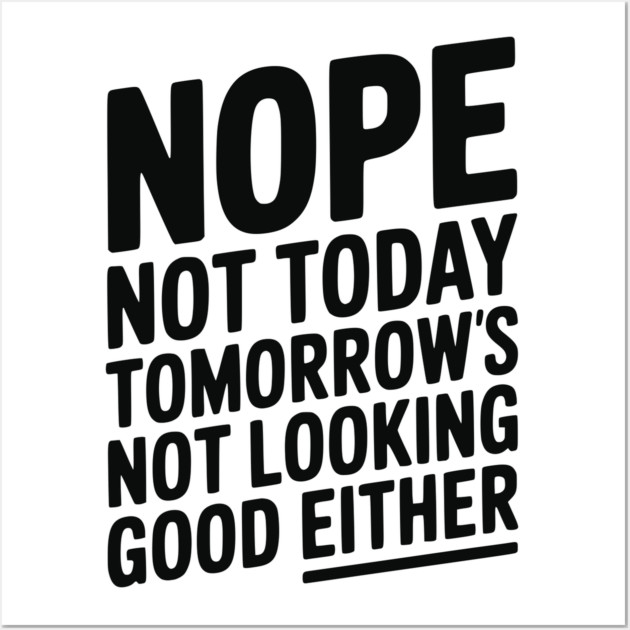 Nope Not Today Tomorrow’s Not Looking Good Either Wall Art by Frank Ring