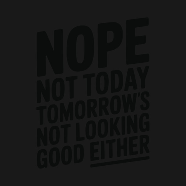 Nope Not Today Tomorrow’s Not Looking Good Either by Frank Ring